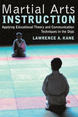 Lawrence A. Kane - Martial Arts Instruction: Applying Educational Theory and Communication Techniques In the Dojo - 9781594390241 - V9781594390241
