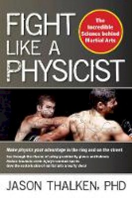 Jason Thalken - Fight Like a Physicist: The Incredible Science Behind Martial Arts - 9781594393389 - V9781594393389