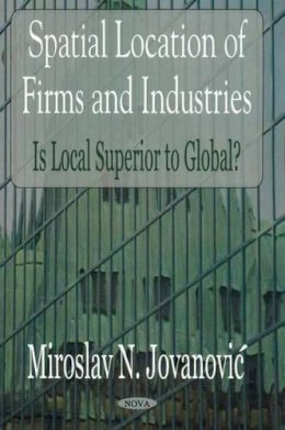 Miroslav N Jovanovic - Spatial Location of Firms & Industries: Is Local Superior to Global? - 9781594546129 - V9781594546129