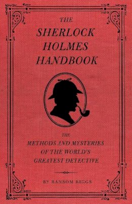 Ransom Riggs - The Sherlock Holmes Handbook: The Methods and Mysteries of the World´s Greatest Detective - 9781594744297 - V9781594744297