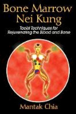Mantak Chia - Bone Narrow Nei Kung: Taoist Techniques for Rejuvenating the Blood and Bone - 9781594771125 - V9781594771125