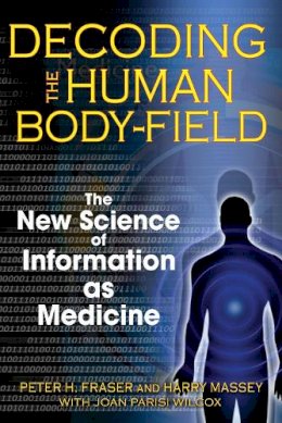 Peter H. Fraser - Decoding the Human Body-Field: The New Science of Information as Medicine - 9781594772252 - V9781594772252