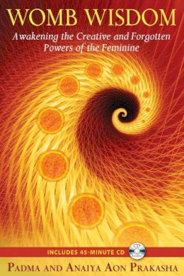 Padma Aon Prakasha - Womb Wisdom: Awakening the Creative and Forgotten Powers of the Feminine - 9781594773785 - V9781594773785