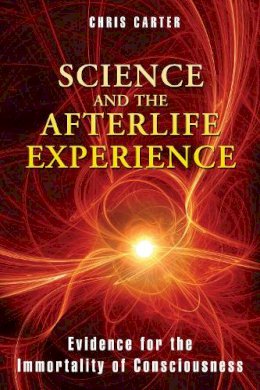 Chris Carter - Science and the Afterlife Experience: Evidence for the Immortality of Consciousness - 9781594774522 - V9781594774522
