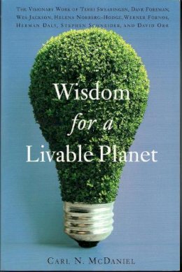 Carl N. Mcdaniel - Wisdom for a Livable Planet: The Visionary Work of Terri Swearingen, Dave Foreman, Wes Jackson, Helena Norberg-Hodge, Werner Forn - 9781595340092 - V9781595340092