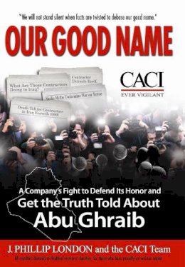 J. Phillip London - Our Good Name: A Company's Fight to Defend its Honor and Get the Truth Told About Abu Ghraib - 9781596985391 - V9781596985391