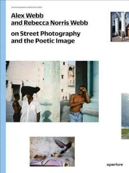 Alex Webb - Alex Webb and Rebecca Norris Webb on Street Photography and the Poetic Image - 9781597112574 - V9781597112574