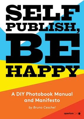 Bruno Ceschel - Self Publish, Be Happy: A DIY Photobook Manual and Manifesto - 9781597113441 - V9781597113441