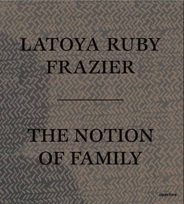 Latoya Ruby Frazier - LaToya Ruby Frazier: The Notion of Family - 9781597113816 - V9781597113816