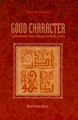 Musa Kazim Gulcur - Good Character: A Comprehensive Guide to Manners and Morals in Islam - 9781597841344 - V9781597841344