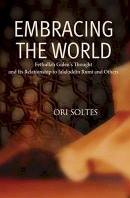 Ori Z. Soltes - Embracing the World: Fethullah Gulen´s Thought and Its Relationship with Jelaluddin Rumi and Others - 9781597842884 - V9781597842884