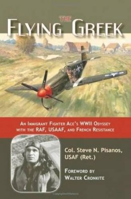 Col. (Retd.) Steve N. Pisanos - The Flying Greek. An Immigrant Fighter Ace's WWII Odyssey with the RAF, USAAF, and French Resistance.  - 9781597970785 - V9781597970785