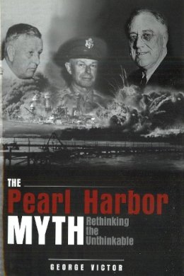 George Victor - The Pearl Harbor Myth: Rethinking the Unthinkable - 9781597971614 - V9781597971614 George Victor - The Pearl Harbor Myth: Rethinking the Unthinkable - 9781597971614 - V9781597971614