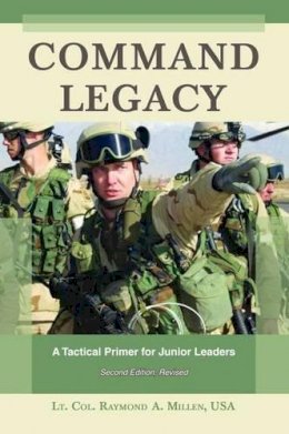 Lt. Col. Raymond A. Millen Usa - Command Legacy: A Tactical Primer for Junior Leaders, Second Edition, Revised - 9781597972079 - V9781597972079