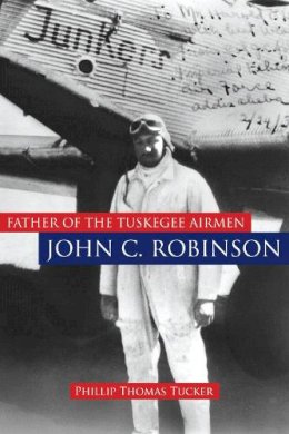 Phillip Thomas Tucker - Father of the Tuskegee Airmen, John C. Robinson - 9781597974875 - V9781597974875