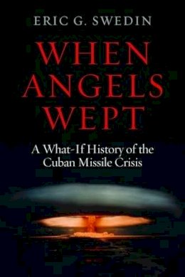 Eric G. Swedin - When Angels Wept: A What-If History of the Cuban Missile Crisis - 9781597975179 - V9781597975179 Eric G. Swedin - When Angels Wept: A What-If History of the Cuban Missile Crisis - 9781597975179 - V9781597975179
