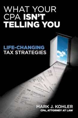 Mark Kohler - What Your CPA Isn´t Telling You:  Life-changing Tax Strategies - 9781599184166 - V9781599184166