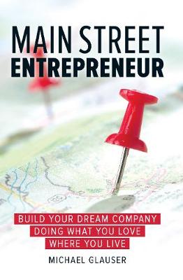 Michael Glauser - Main Street Entrepreneur: Build Your Dream Company Doing What You Love Where You Live - 9781599185903 - V9781599185903