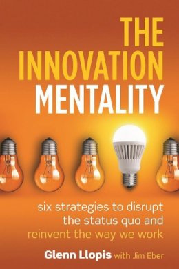 Glenn Llopis - The Innovation Mentality: Six Strategies to Disrupt the Status Quo and Reinvent the Way We Work - 9781599186030 - V9781599186030