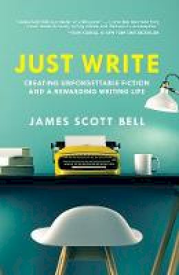 James Scott Bell - Just Write: Creating Unforgettable Fiction and a Rewarding Writing Life - 9781599639703 - V9781599639703