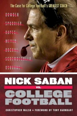 Christopher Walsh - Nick Saban vs. College Football: The Case for College Football´s Greatest Coach - 9781600789120 - V9781600789120