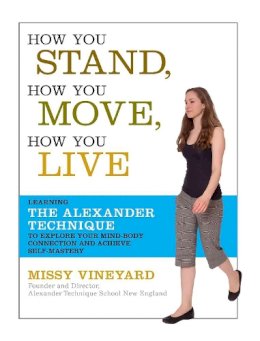 Missy Vineyard - How You Stand, How You Move, How You Live: Learning the Alexander Technique to Explore Your Mind-Body Connection and Achieve Self-Mastery - 9781600940064 - V9781600940064