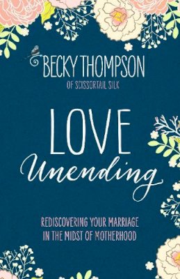 Becky Thompson - Love Unending: Rediscovering Your Marriage in the Midst of Motherhood - 9781601428103 - V9781601428103