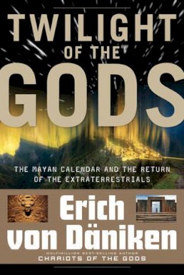 Erich Von Daniken - Twilight of the Gods: The Mayan Calendar and the Return of the Extraterrestrials - 9781601631411 - V9781601631411
