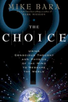 Mike Bara - The Choice: Using Conscious Thought and Physics of the Mind to Reshape the World - 9781601631442 - V9781601631442