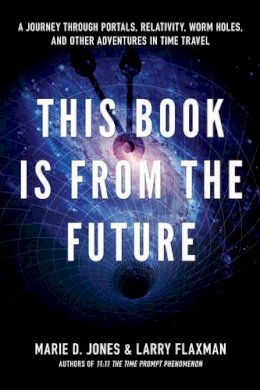 Marie Jones - This Book is From the Future: A Journey Through Portals, Relativity, Worm Holes, and Other Adventures in Time Travel - 9781601631503 - V9781601631503