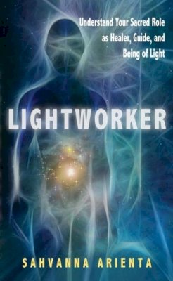 Sahvanna Arienta - Lightworker: Understand Your Sacred Role as Healer, Guide, and Being of Light - 9781601631886 - V9781601631886