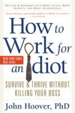 John Hoover - How to Work for an Idiot: Survive & Thrive without Killing Your Boss - 9781601631916 - V9781601631916