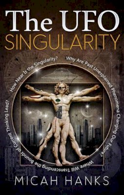 Micah Hanks - UFO Singularity: Why are Past Unexplained Phenomena Changing Our Future? Where Will Transcending the Bounds of Current Thinking Lead? How Near is the Singularity? - 9781601632401 - V9781601632401