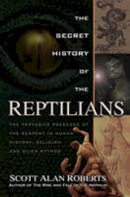 Scott Alan Roberts - Secret History of the Reptilians: The Pervasive Presence of the Serpent in Human History, Religion, and Alien Mythos - 9781601632517 - V9781601632517
