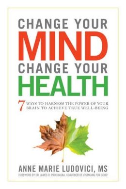 Anne Marie Ludovici - Change Your Mind, Change Your Health: 7 Ways to Harness the Power of Your Brain to Achieve True Well-Being - 9781601633446 - V9781601633446