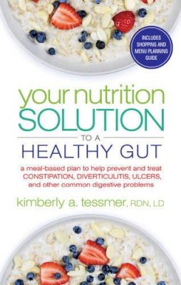 Kimberly A. Tessmer - Your Nutrtion Solution to a Healthy Gut: A  Meal-Based Plan to Help Prevent and Treat Constipation, Diverticulitis, Ulcers, and Other Common Digestive Problems - 9781601633682 - V9781601633682