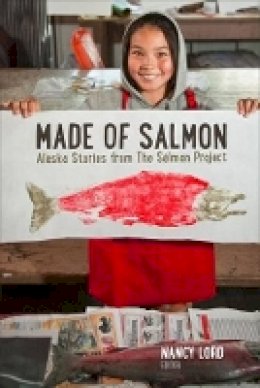 Nancy Lord (Ed.) - Made of Salmon: Alaska Stories from the Salmon Project - 9781602232839 - V9781602232839