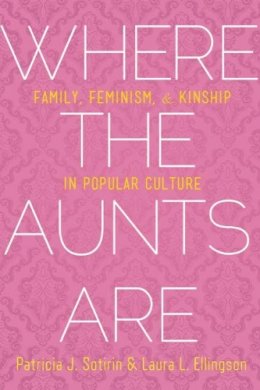 Patricia J. Sotirin - Where the Aunts Are: Family, Feminism, and Kinship in Popular Culture - 9781602583306 - V9781602583306