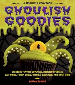 Sharon Bowers - Ghoulish Goodies: Creature Feature Cupcakes, Monster Eyeballs, Bat Wings, Funny Bones, Witches´ Knuckles, and Much More! - 9781603421461 - V9781603421461