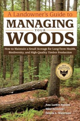 Anne Larkin Hansen - A Landowner´s Guide to Managing Your Woods: How to Maintain a Small Acreage for Long-Term Health, Biodiversity, and High-Quality Timber Production - 9781603428002 - V9781603428002