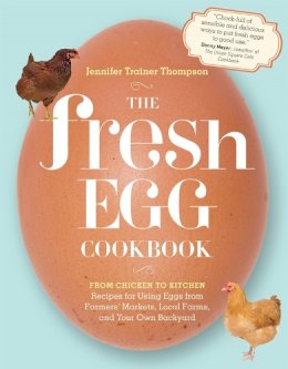 Jennifer Trainer Thompson - The Fresh Egg Cookbook: From Chicken to Kitchen, Recipes for Using Eggs from Farmers´ Markets, Local Farms, and Your Own Backyard - 9781603429788 - V9781603429788