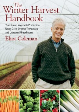 Eliot Coleman - The Winter Harvest Handbook: Year Round Vegetable Production Using Deep-Organic Techniques and Unheated Greenhouses - 9781603580816 - 9781603580816