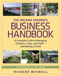 Richard Wiswall - The Organic Farmer´s Business Handbook: A Complete Guide to Managing Finances, Crops, and Staff - and Making a  Profit - 9781603581424 - V9781603581424