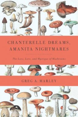 Greg Marley - Chanterelle Dreams, Amanita Nightmares: The Love, Lore, and Mystique of Mushrooms - 9781603582148 - V9781603582148