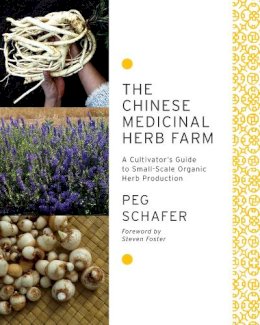 Peg Schafer - The Chinese Medicinal Herb Farm: A Cultivator´s Guide to Small-Scale Organic Herb Production - 9781603583305 - V9781603583305