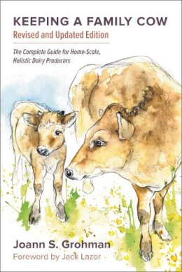 Joann S. Grohman - Keeping a Family Cow: The Complete Guide for Home-Scale, Holistic Dairy Producers, 3rd Edition - 9781603584784 - V9781603584784