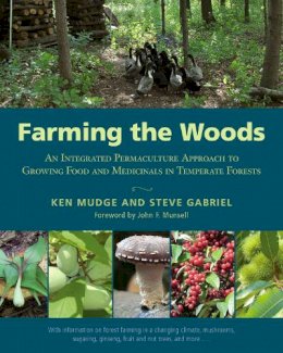 Ken Mudge, Steve Gabriel - Farming the Woods: An Integrated Permaculture Approach to Growing Food and Medicinals in Temperate Forests - 9781603585071 - 9781603585071