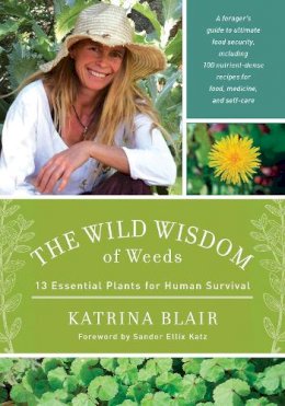 Katrina Blair - The Wild Wisdom of Weeds: 13 Essential Plants for Human Survival - 9781603585163 - V9781603585163