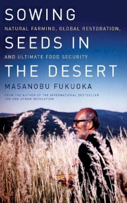 Masanobu Fukuoka - Sowing Seeds in the Desert: Natural Farming, Global Restoration, and Ultimate Food Security - 9781603585224 - V9781603585224