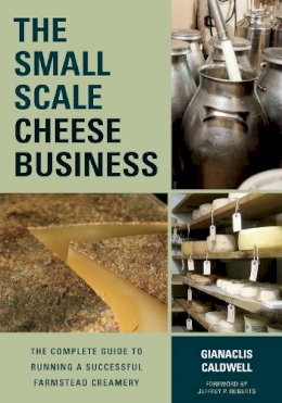 Gianaclis Caldwell - The Small-Scale Cheese Business: The Complete Guide to Running a Successful Farmstead Creamery - 9781603585491 - V9781603585491
